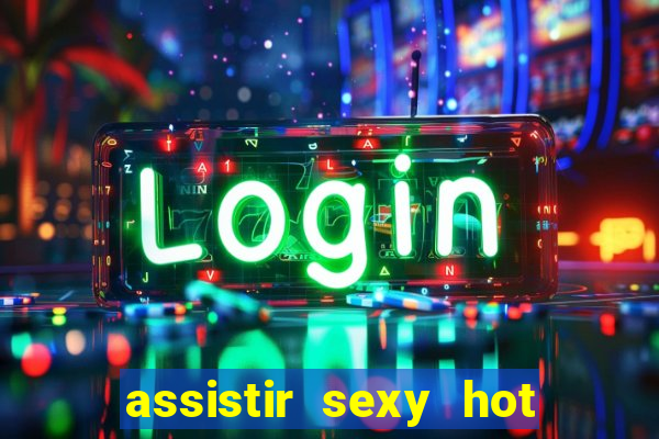 assistir sexy hot online gratis